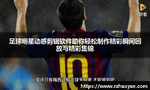足球明星动感剪辑软件助你轻松制作精彩瞬间回放与精彩集锦
