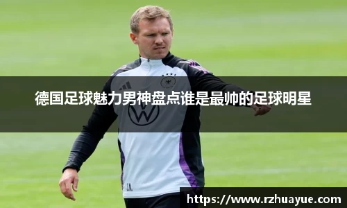 德国足球魅力男神盘点谁是最帅的足球明星