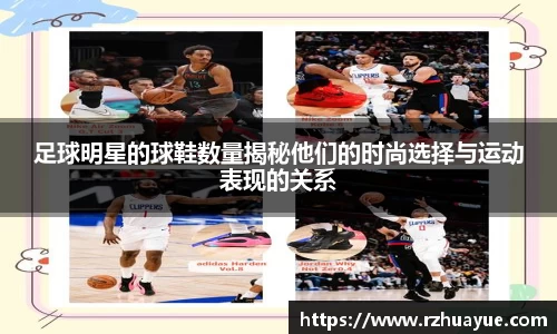 足球明星的球鞋数量揭秘他们的时尚选择与运动表现的关系