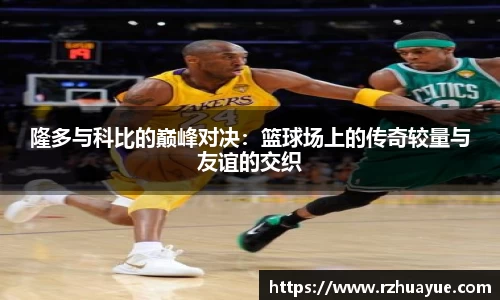 隆多与科比的巅峰对决：篮球场上的传奇较量与友谊的交织
