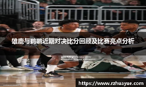 雄鹿与鹈鹕近期对决比分回顾及比赛亮点分析