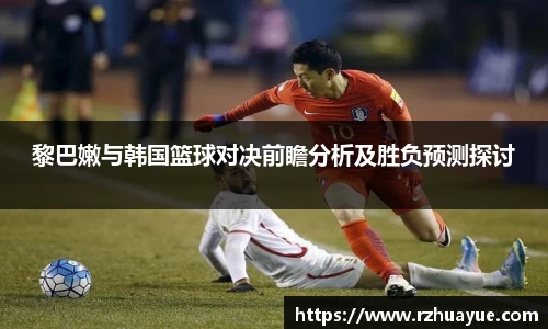 黎巴嫩与韩国篮球对决前瞻分析及胜负预测探讨