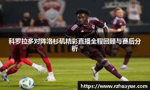 科罗拉多对阵洛杉矶精彩直播全程回顾与赛后分析