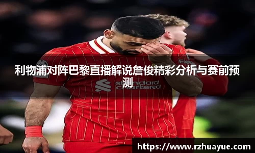 利物浦对阵巴黎直播解说詹俊精彩分析与赛前预测