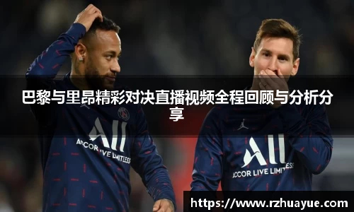 巴黎与里昂精彩对决直播视频全程回顾与分析分享