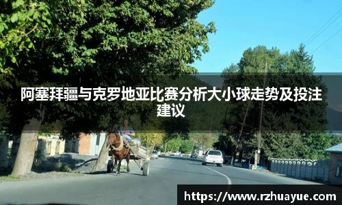 阿塞拜疆与克罗地亚比赛分析大小球走势及投注建议