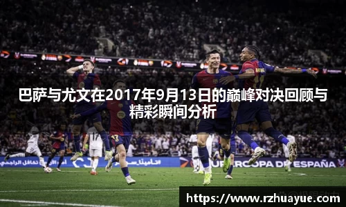 巴萨与尤文在2017年9月13日的巅峰对决回顾与精彩瞬间分析
