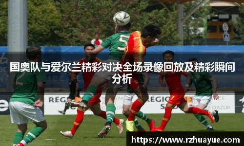 国奥队与爱尔兰精彩对决全场录像回放及精彩瞬间分析