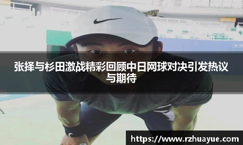 张择与杉田激战精彩回顾中日网球对决引发热议与期待