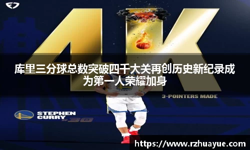 库里三分球总数突破四千大关再创历史新纪录成为第一人荣耀加身