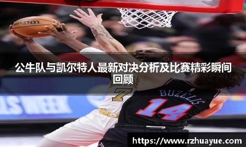 公牛队与凯尔特人最新对决分析及比赛精彩瞬间回顾