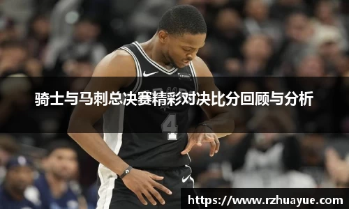 骑士与马刺总决赛精彩对决比分回顾与分析