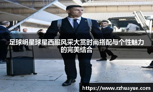 足球明星球星西服风采大赏时尚搭配与个性魅力的完美结合